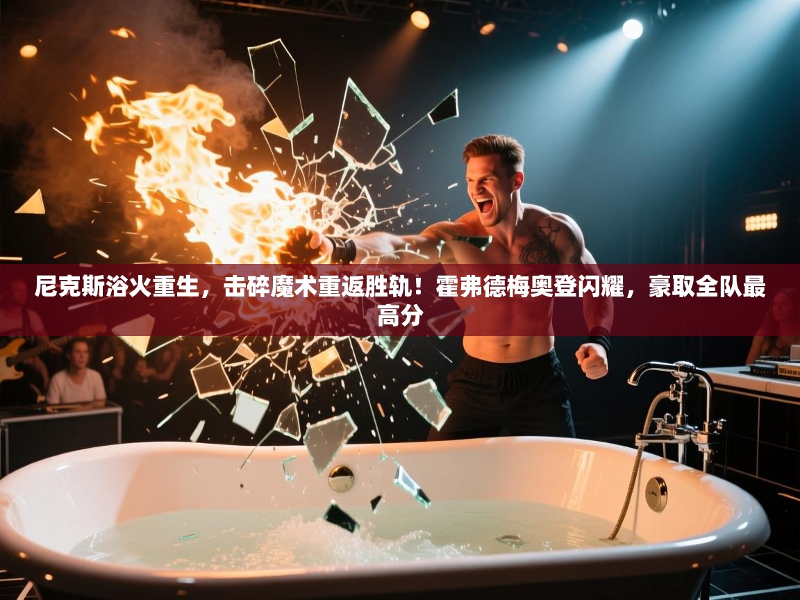 尼克斯浴火重生，击碎魔术重返胜轨！霍弗德梅奥登闪耀，豪取全队最高分  第1张