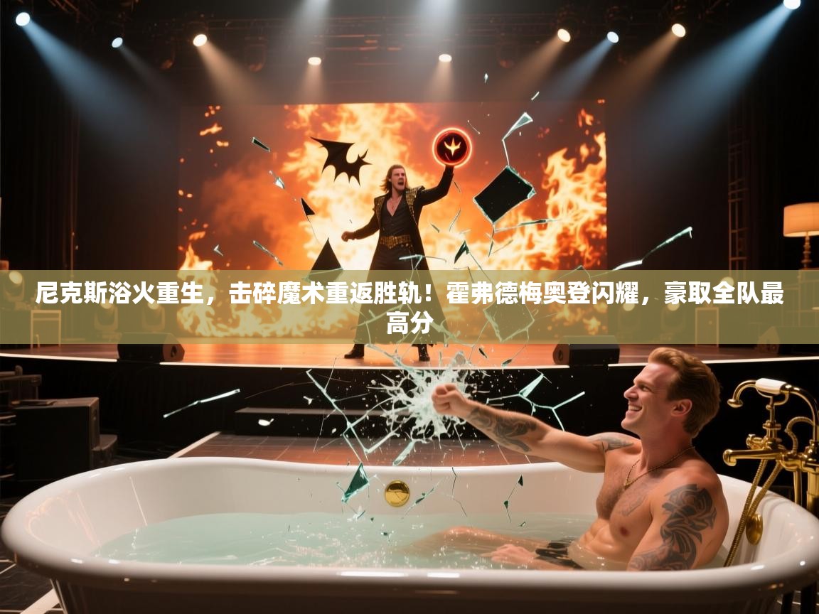 尼克斯浴火重生，击碎魔术重返胜轨！霍弗德梅奥登闪耀，豪取全队最高分  第2张