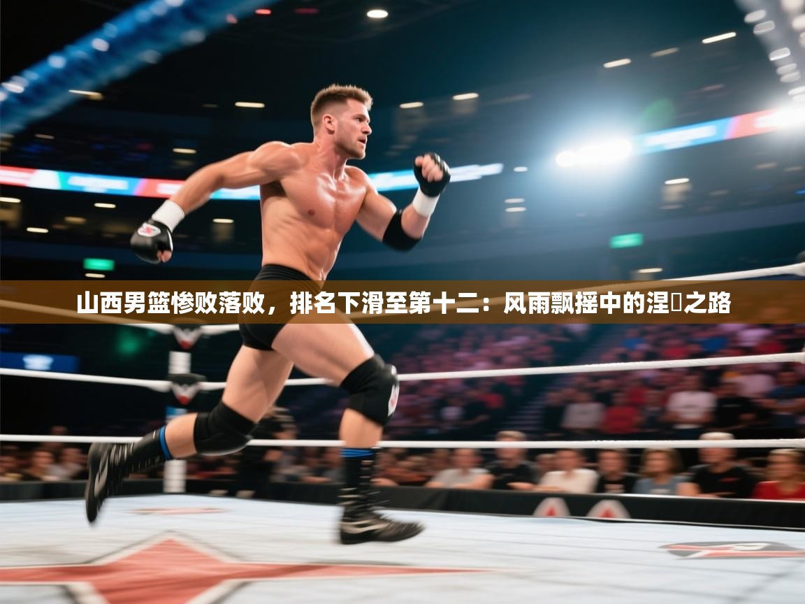 山西男篮惨败落败，排名下滑至第十二：风雨飘摇中的涅槃之路  第2张